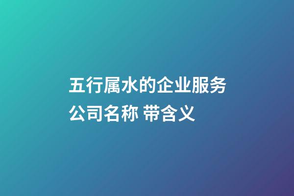 五行属水的企业服务公司名称 带含义-第1张-公司起名-玄机派